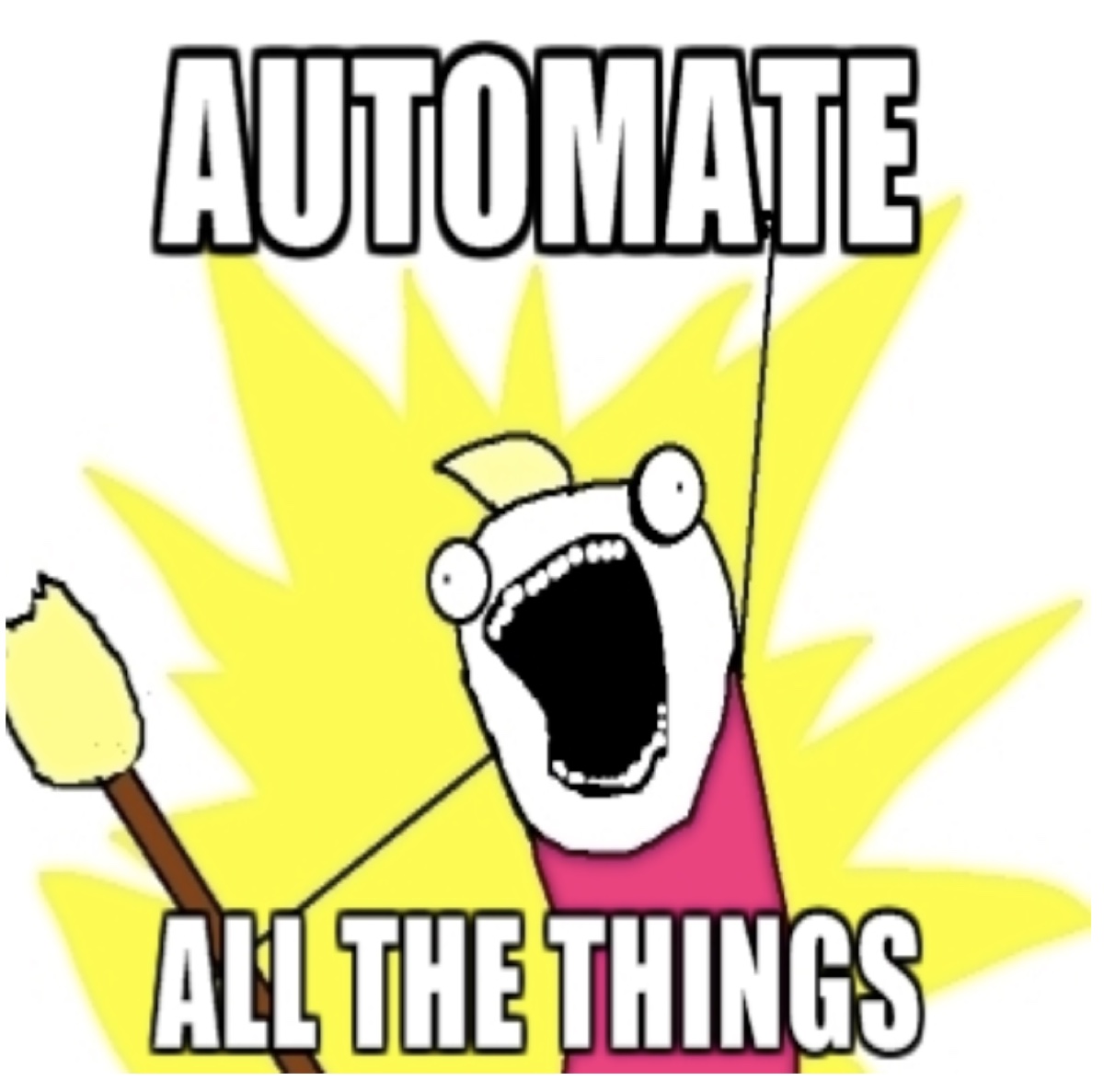 X All The Y meme: stick figure shouting &ldquo;AUTOMATE ALL THE THINGS.&rdquo;